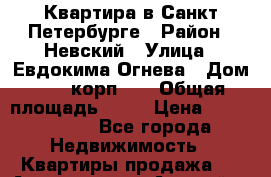 Квартира в Санкт-Петербурге › Район ­ Невский › Улица ­ Евдокима Огнева › Дом ­ 6, корп. 2 › Общая площадь ­ 60 › Цена ­ 5 800 000 - Все города Недвижимость » Квартиры продажа   . Адыгея респ.,Адыгейск г.